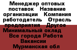 Менеджер оптовых поставок › Название организации ­ Компания-работодатель › Отрасль предприятия ­ Другое › Минимальный оклад ­ 1 - Все города Работа » Вакансии   . Мурманская обл.,Апатиты г.